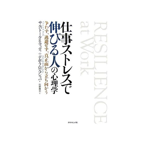 仕事ストレスで伸びる人の心理学 争わず、逃避せず、真正面から立ち向かう／サルバトール・Ｒ．マッディ(著者),デボラ・Ｍ．コシャバ(著者)