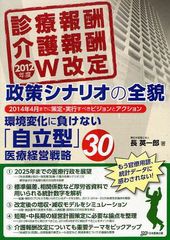 2012年度診療報酬・介護報酬W改定政策シナリオの全貌 環境変化に負けない 自立型 医療経営戦略30 2014年4月までに策定・実行すべきビジョンとアクション