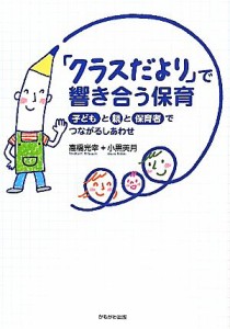  「クラスだより」で響き合う保育 子どもと親と保育者でつながるしあわせ／高橋光幸，小黒美月