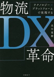 物流DX革命 テクノロジーxプラットフォームで実現する 北川寛樹