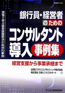  銀行員・経営者のためのコンサルタント導入事例集 経営支援から事業承継まで／山田ビジネスコンサルティング，日本ビジネスサポ