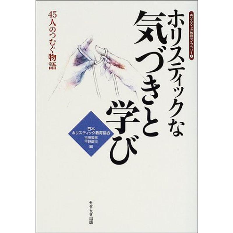 ホリスティックな気づきと学び: 45人のつむぐ物語 (ホリスティック教育ライブラリー)