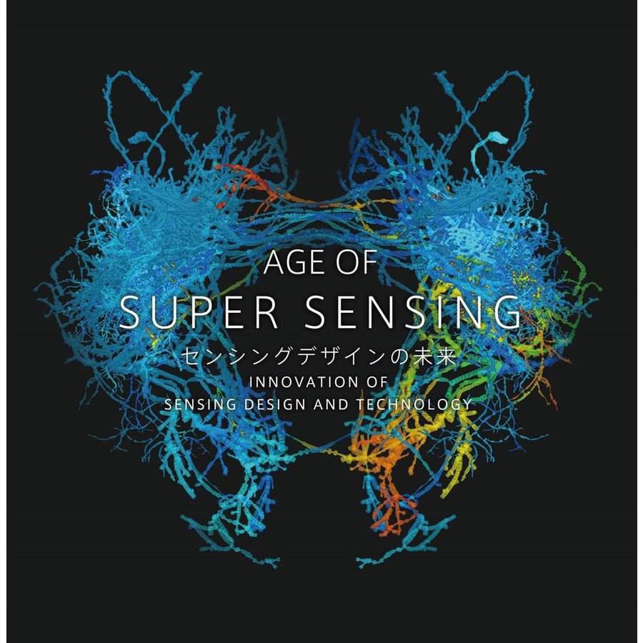 ＡＧＥ　ＯＦ　ＳＵＰＥＲ　ＳＥＮＳＩＮＧ　センシングデザインの未来　ＩＮＮＯＶＡＴＩＯＮ　ＯＦ　ＳＥＮＳＩＮＧ　ＤＥＳＩＧＮ　ＡＮＤ　ＴＥＣＨＮＯＬＯ