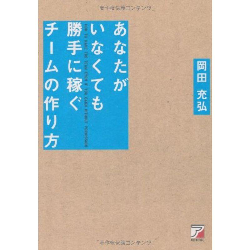 あなたがいなくても勝手に稼ぐチームの作り方 (アスカビジネス)