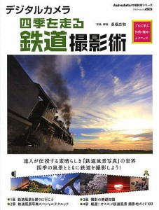 デジタルカメラ四季を走る鉄道撮影術 プロに学ぶ作例・機材・テクニック 長根広和