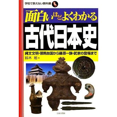 面白いほどよくわかる古代日本史 縄文文明・邪馬台国から藤原一族・武家の登場まで 学校で教えない教科書／鈴木旭