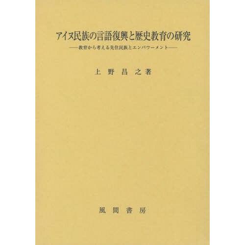 アイヌ民族の言語復興と歴史教育の研究 教育から考える先住民族とエンパワーメント