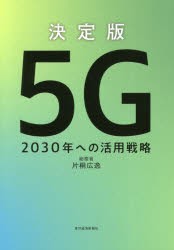 決定版5G　2030年への活用戦略　片桐広逸 著