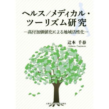 ヘルス／メディカル・ツーリズム研究 高付加価値化による地域活性化／辻本千春(著者)