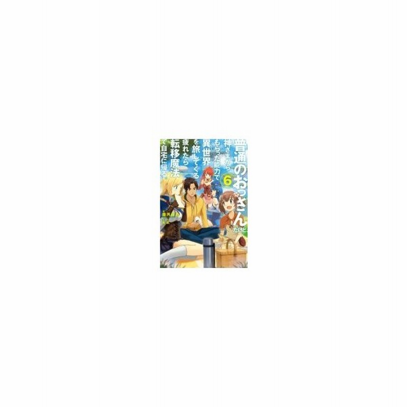 普通のおっさんだけど 神さまからもらった能力で異世界を旅してくる 疲れたら転移魔法で自宅に帰る 6 通販 Lineポイント最大0 5 Get Lineショッピング