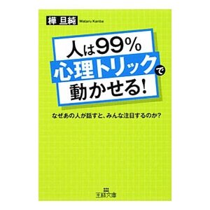 人は９９％「心理トリック」で動かせる！ なぜあの人が話すと、みんな注目するのか？／樺旦純