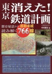 東京消えた!鉄道計画 歴史秘話から読み解く首都未成766線 [ムック]