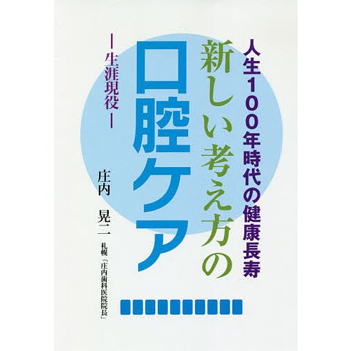 新しい考え方の口腔ケア 生涯現役 人生100年時代の健康長寿 庄内晃二 著