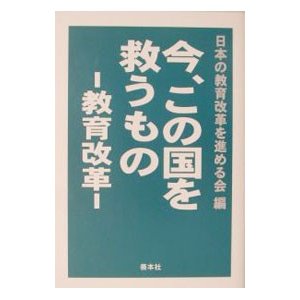 今、この国を救うもの−教育改革−／日本の教育改革を進める会