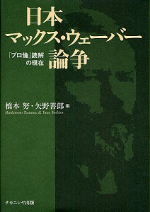 日本マックス・ウェーバー論争 「プロ倫」読解の現在 橋本努 矢野善郎