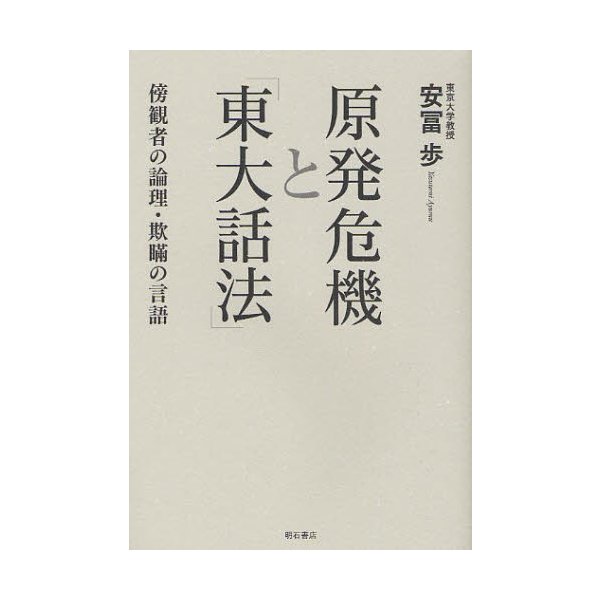 原発危機と 東大話法 傍観者の論理・欺瞞の言語 安冨歩