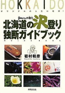  ｇａｎさんが遡行北海道の沢登り独断ガイドブック オリジナルの人生に乾杯！／岩村和彦