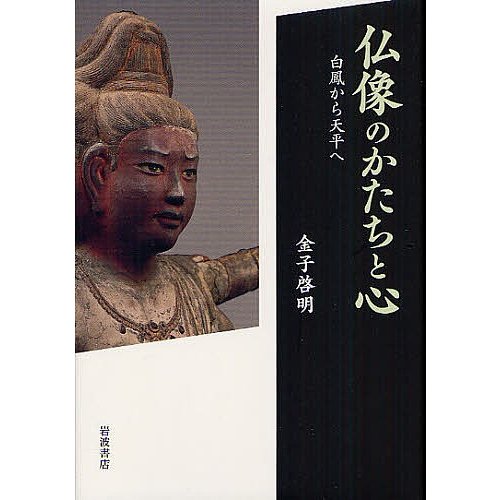 仏像のかたちと心 白鳳から天平へ 金子啓明