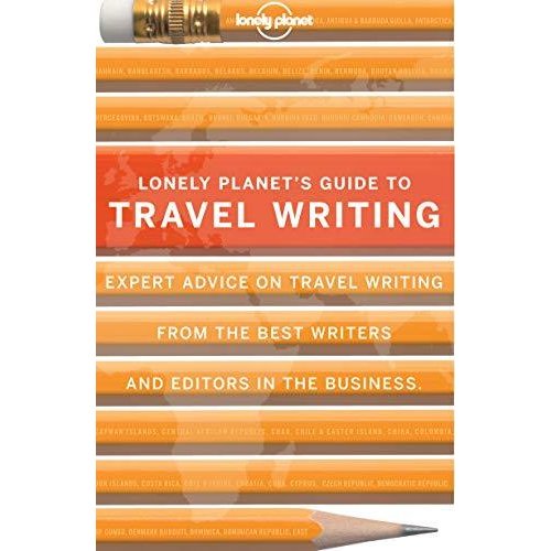 Lonely Planet's Guide to Travel Writing: Expert Advice from the World's Leading Travel Publisher