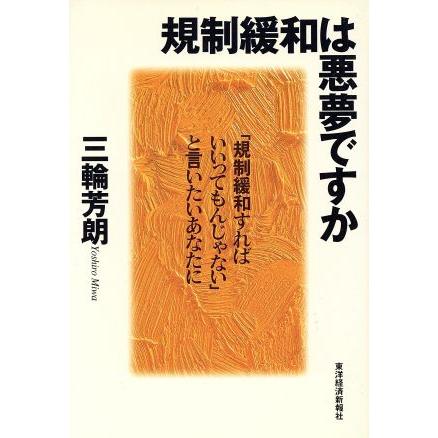 規制緩和は悪夢ですか 「規制緩和すればいいってもんじゃない」と言いたいあなたに／三輪芳朗(著者)