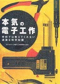 本気の電子工作 学校では教えてくれない過激な科学知識 ラジオライフ電子工作研究会