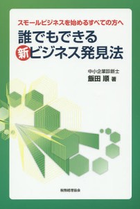 飯田順 誰でもできる新ビジネス発見法 スモールビジネスを始めるすべての方へ