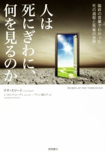  人は死にぎわに、何を見るのか 臨終の言葉でわかった死の過程と死後の世界／リサ・スマート(著者),プレシ南日子(訳者)