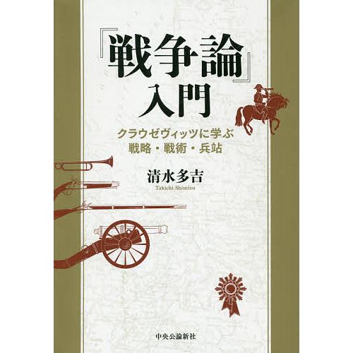 戦争論 入門 クラウゼヴィッツに学ぶ戦略・戦術・兵站 清水多吉