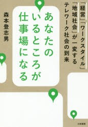 あなたのいるところが仕事場になる　「経営」「ワークスタイル」「地域社会」が一変するテレワーク社会の到来　森本登志男 著