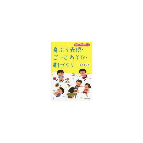 身ぶり表現・ごっこあそび・劇づくり 幼稚園・保育園で楽しむ 山崎由紀子