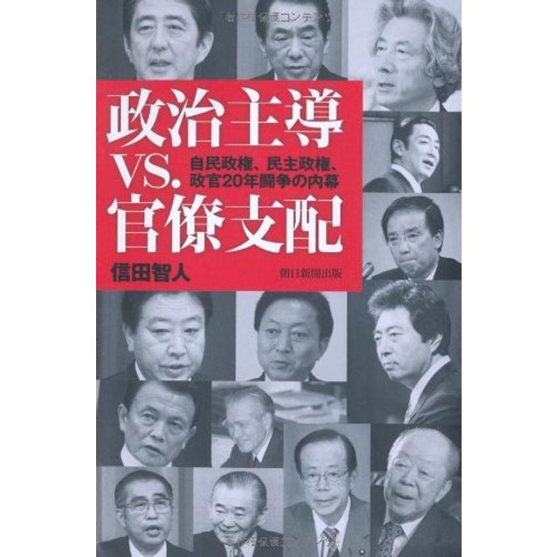 政治主導vs.官僚支配 自民政権、民主政権、政官20年闘争の内幕 (朝日選書)