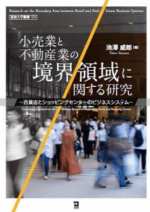 小売業と不動産業の境界領域に関する研究 百貨店とショッピングセンターのビジネスシステム 池澤威郎