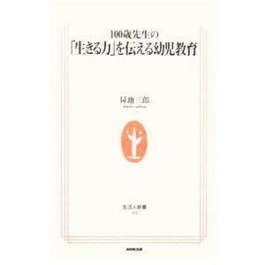 １００歳先生の「生きる力」を伝える幼児教育／昇地三郎