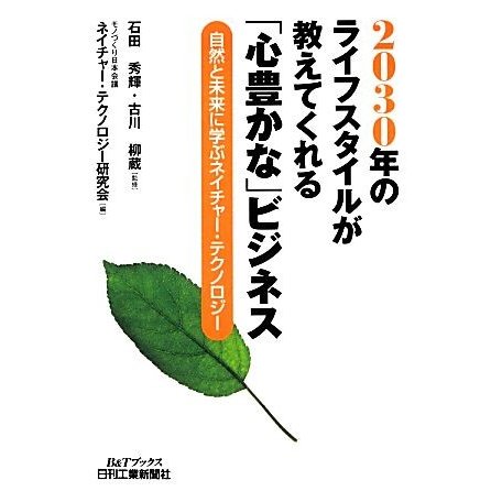 ２０３０年のライフスタイルが教えてくれる「心豊かな」ビジネス 自然と未来に学ぶネイチャー・テクノロジー Ｂ＆Ｔブックス／石田秀輝，古