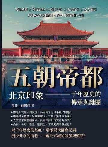 【電子書】五朝帝都，北京印象——千年歷史的傳承與謎團：宮廷城牆×佛寺寶塔×軼聞八卦×語言特色×名人故居，吃喝玩樂樣樣精通，探索中國首都的今昔