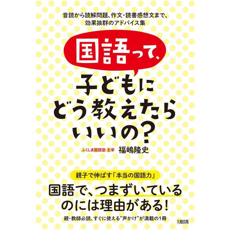 国語って,子どもにどう教えたらいいの 音読から読解問題,作文・読書感想文まで,効果抜群のアドバイス集