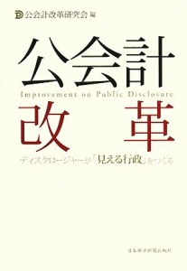  公会計改革 ディスクロージャーが「見える行政」をつくる／公会計改革研究会