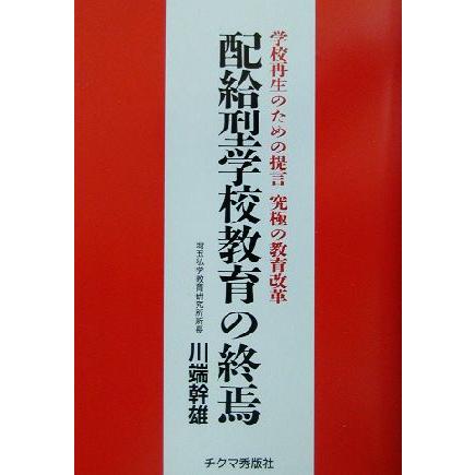 配給型学校教育の終焉 学校再生のための提言　究極の教育改革／川端幹雄(著者)