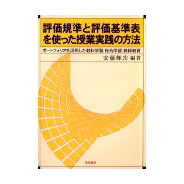 評価規準と評価基準表を使った授業実践の方法 ポートフォリオを活用した教科学習,総合学習,教師教育