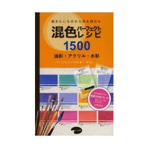 混色パーフェクトレシピ1500 描きたいものから色を探せる 油彩・アクリル・水彩