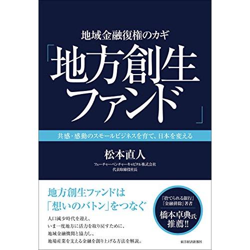 地域金融復権のカギ 地方創生ファンド 共感・感動のスモールビジネスを育て,日本を変える