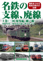 名鉄の支線、廃線 1960年代～90年代の思い出アルバム 上巻 個性あふれる昭和の時代の記録 [本]