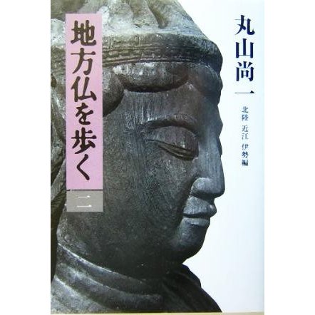 地方仏を歩く(２) 北陸・近江・伊勢編／丸山尚一(著者)