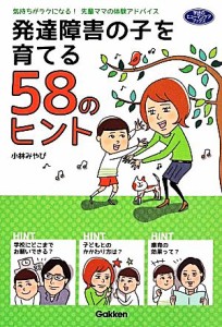  発達障害の子を育てる５８のヒント 気持ちがラクになる！先輩ママの体験アドバイス 学研のヒューマンケアブックス／小林みやび(