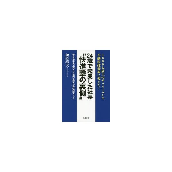 24歳で起業した社長 快進撃の裏側 1000人以上のサラリーマンを不動産投資家に変えた 設立6年で売上高100億円を超えた会社の新メソッド