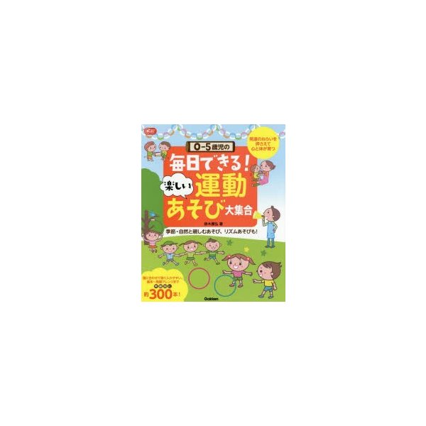 0-5歳児の毎日できる 楽しい運動あそび大集合 発達のねらいを押さえて心と体が育つ 季節・自然と親しむあそび,リズムあそびも