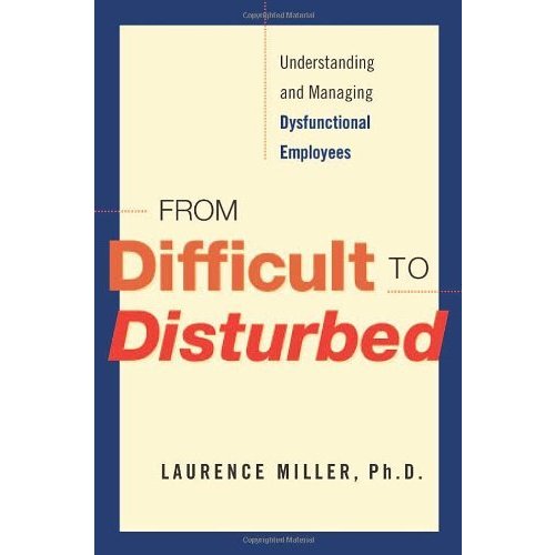 From Difficult to Disturbed: Understanding and Managing Dysfunctional Employees