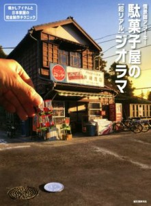  駄菓子屋の超リアルジオラマ 懐かしアイテムと日本家屋の完全制作テクニック／情景師アラーキー(著者)