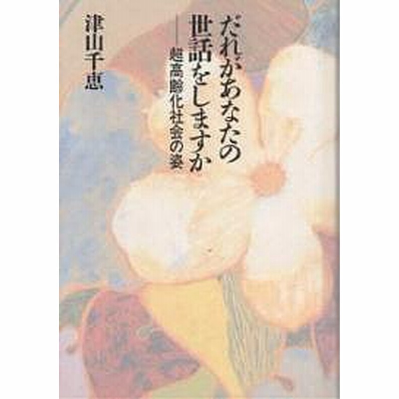 だれがあなたの世話をしますか 超高齢化社会の姿 津山千恵 通販 Lineポイント最大1 0 Get Lineショッピング