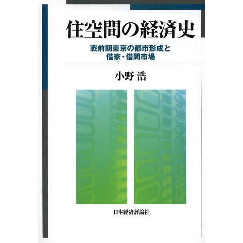 住空間の経済史 戦前期東京の都市形成と借家・借間市場 小野浩